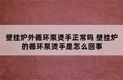 壁挂炉外循环泵烫手正常吗 壁挂炉的循环泵烫手是怎么回事